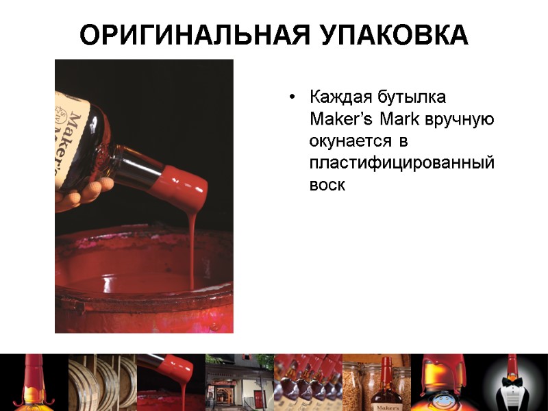 ОРИГИНАЛЬНАЯ УПАКОВКА Каждая бутылка Maker’s Mark вручную окунается в пластифицированный воск